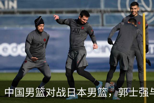 中国男篮对战日本男篮，郭士强与教练组或做三个决定，确立3大新核心