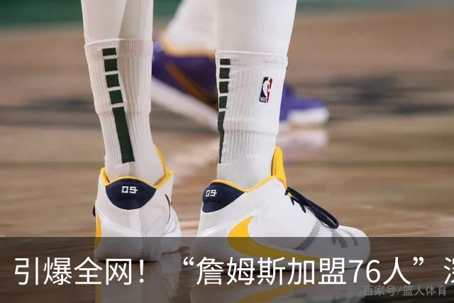引爆全网！“詹姆斯加盟76人”深夜迅速登顶微博热搜