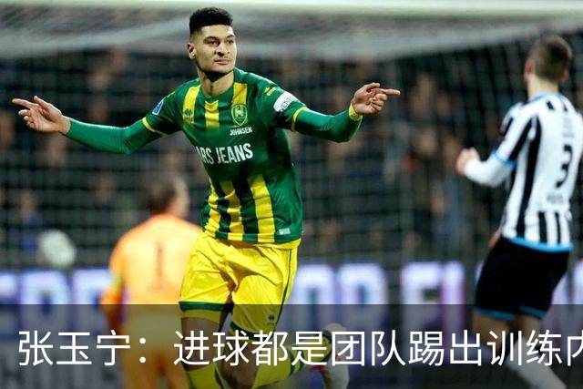 张玉宁：进球都是团队踢出训练内容的结果，祝贺蒋子承完成首秀