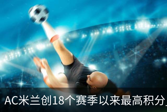 AC米兰创18个赛季以来最高积分 终结6年冠军荒