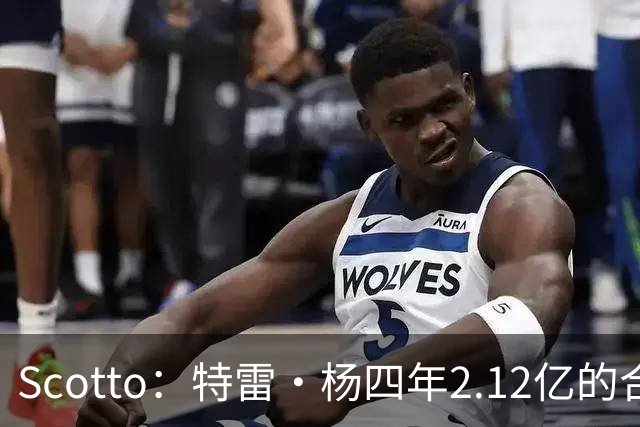 Scotto：特雷·杨四年2.12亿的合同有7.5%的交易保证金